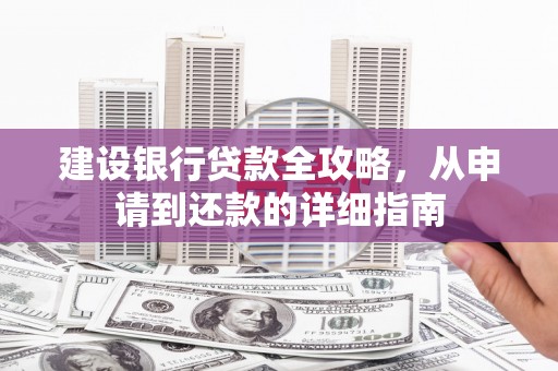 葫芦岛建设银行贷款全攻略，从申请到还款的详细指南
