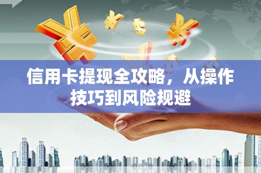 江北信用卡提现全攻略，从操作技巧到风险规避