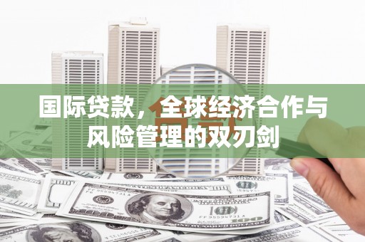 疏附国际贷款，全球经济合作与风险管理的双刃剑