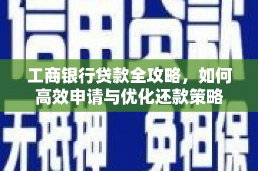 郴州工商银行贷款全攻略，如何高效申请与优化还款策略