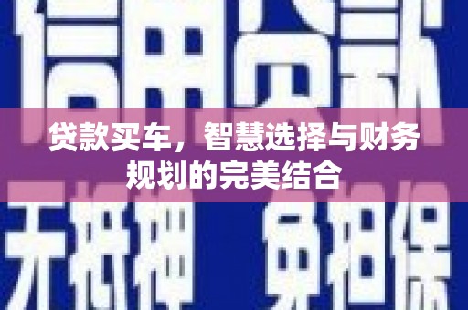 清浦贷款买车，智慧选择与财务规划的完美结合