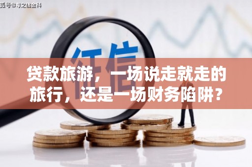 吴起贷款旅游，一场说走就走的旅行，还是一场财务陷阱？
