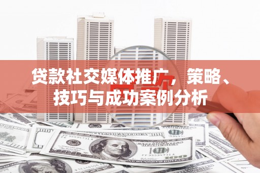 九龙城贷款社交媒体推广，策略、技巧与成功案例分析
