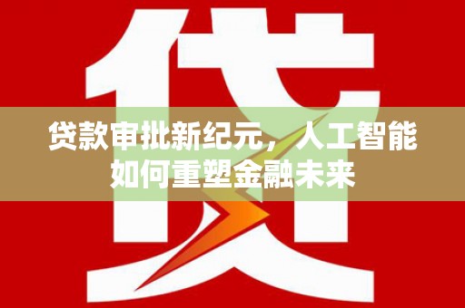 曲江贷款审批新纪元，人工智能如何重塑金融未来