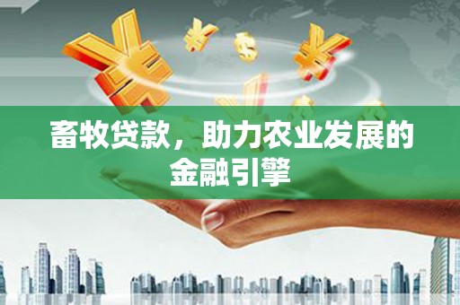 梁平畜牧贷款，助力农业发展的金融引擎