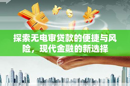 色达探索无电审贷款的便捷与风险，现代金融的新选择