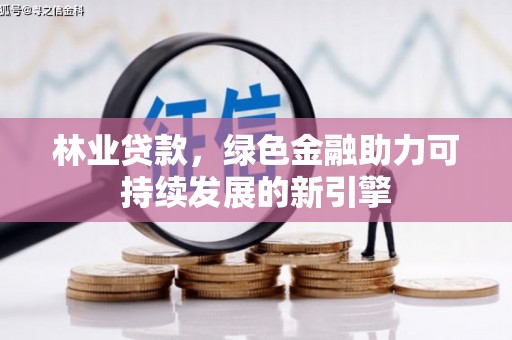 长葛林业贷款，绿色金融助力可持续发展的新引擎