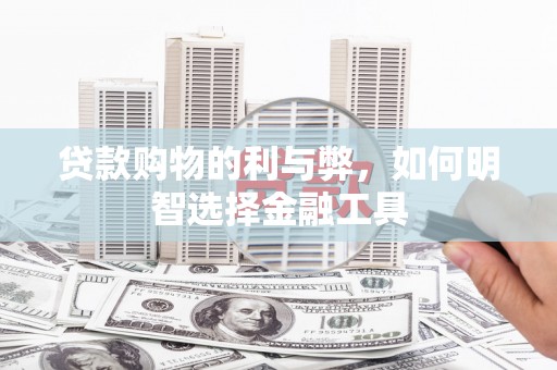 荣县贷款购物的利与弊，如何明智选择金融工具