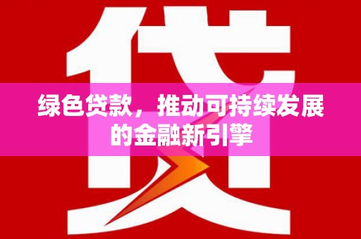 宁晋绿色贷款，推动可持续发展的金融新引擎