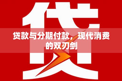 临漳贷款与分期付款，现代消费的双刃剑