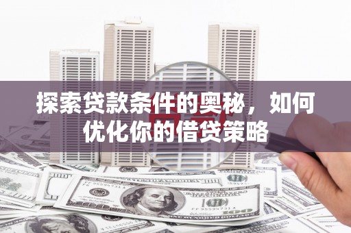 临漳探索贷款条件的奥秘，如何优化你的借贷策略