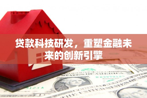 梧栖贷款科技研发，重塑金融未来的创新引擎