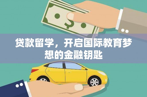 永靖贷款留学，开启国际教育梦想的金融钥匙