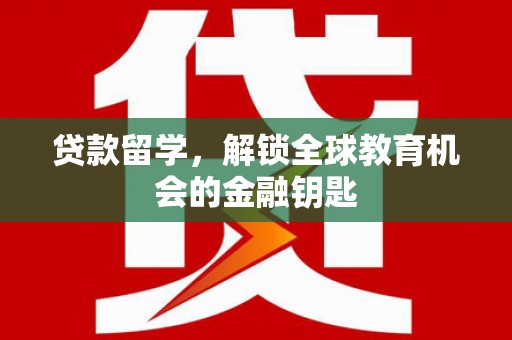 璧山贷款留学，解锁全球教育机会的金融钥匙
