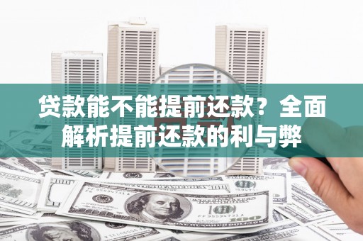 邓州贷款能不能提前还款？全面解析提前还款的利与弊