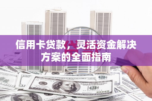 上犹信用卡贷款，灵活资金解决方案的全面指南