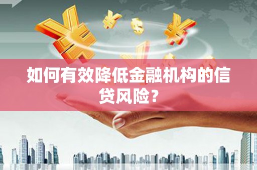 根河如何有效降低金融机构的信贷风险？