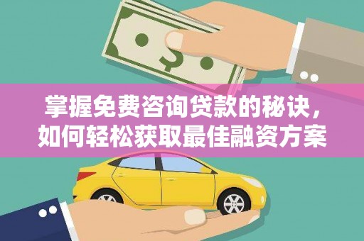富川掌握免费咨询贷款的秘诀，如何轻松获取最佳融资方案