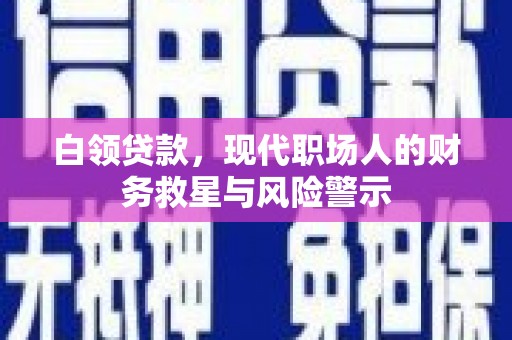 德钦白领贷款，现代职场人的财务救星与风险警示