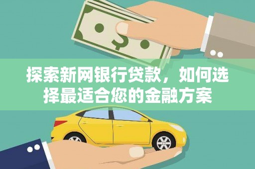 梁平探索新网银行贷款，如何选择最适合您的金融方案