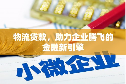 泉山物流贷款，助力企业腾飞的金融新引擎