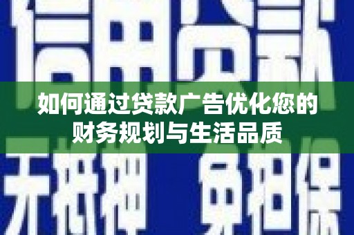 怀化如何通过贷款广告优化您的财务规划与生活品质