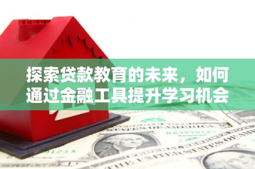 岭东探索贷款教育的未来，如何通过金融工具提升学习机会