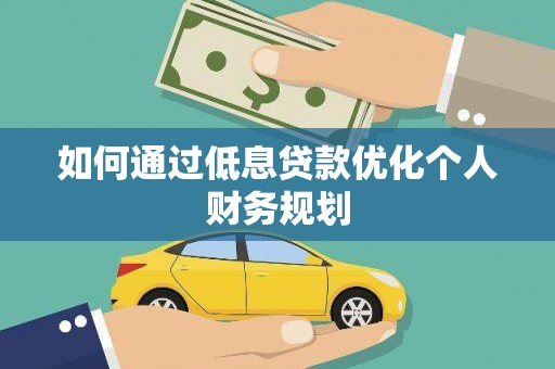 合川如何通过低息贷款优化个人财务规划