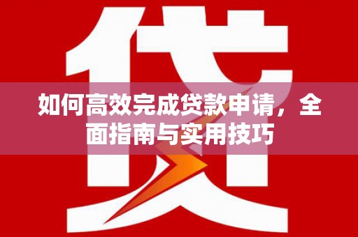 铁山如何高效完成贷款申请，全面指南与实用技巧