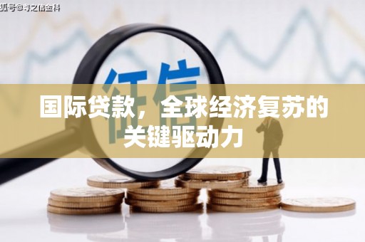 淄博国际贷款，全球经济复苏的关键驱动力