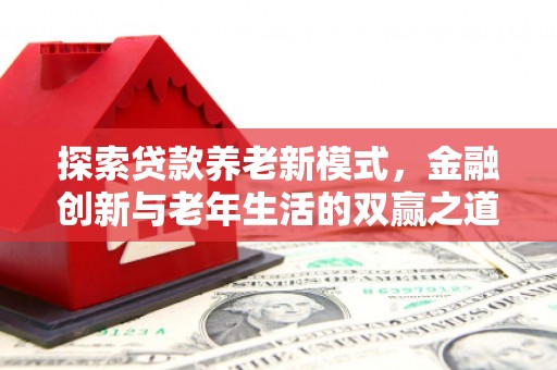 安福探索贷款养老新模式，金融创新与老年生活的双赢之道