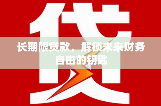 丽水长期限贷款，解锁未来财务自由的钥匙