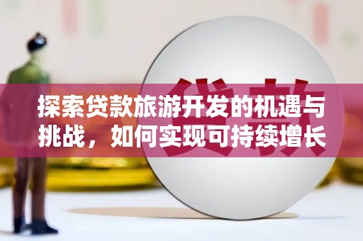 溪口探索贷款旅游开发的机遇与挑战，如何实现可持续增长
