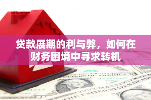 滁州贷款展期的利与弊，如何在财务困境中寻求转机