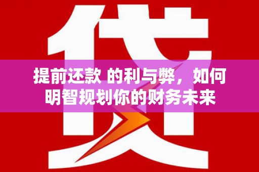 琼结提前还款 的利与弊，如何明智规划你的财务未来