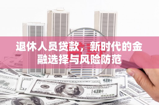 肥乡退休人员贷款，新时代的金融选择与风险防范