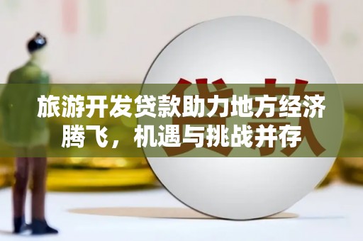 嘉祥旅游开发贷款助力地方经济腾飞，机遇与挑战并存