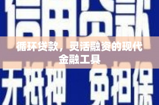 营口循环贷款，灵活融资的现代金融工具