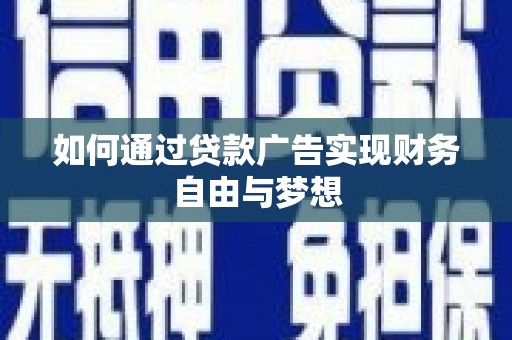 祁门如何通过贷款广告实现财务自由与梦想