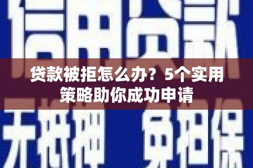 崁顶贷款被拒怎么办？5个实用策略助你成功申请