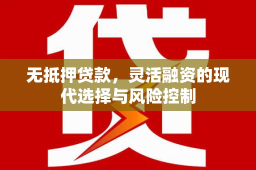 扎赉特旗无抵押贷款，灵活融资的现代选择与风险控制