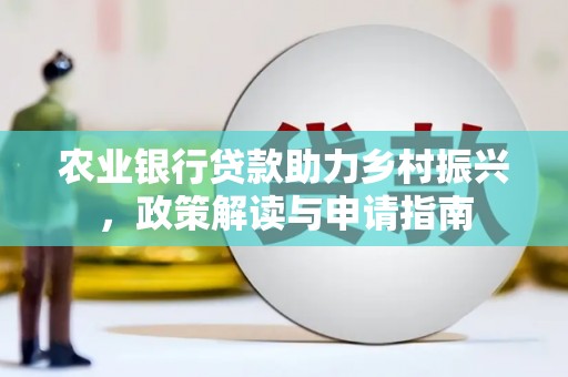 中和农业银行贷款助力乡村振兴，政策解读与申请指南