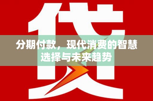 港闸分期付款，现代消费的智慧选择与未来趋势