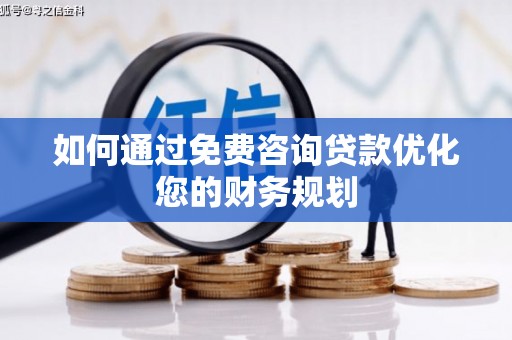 通山如何通过免费咨询贷款优化您的财务规划