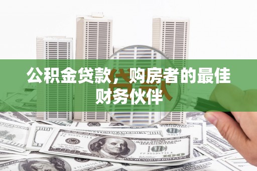 铁东公积金贷款，购房者的最佳财务伙伴