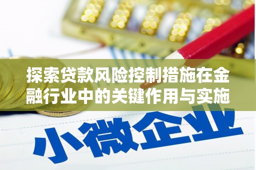 长宁探索贷款风险控制措施在金融行业中的关键作用与实施策略