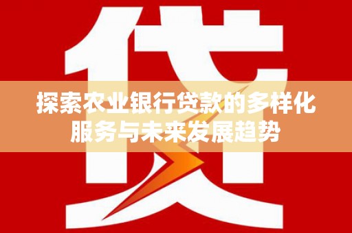 上街探索农业银行贷款的多样化服务与未来发展趋势