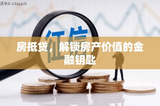 福海房抵贷，解锁房产价值的金融钥匙