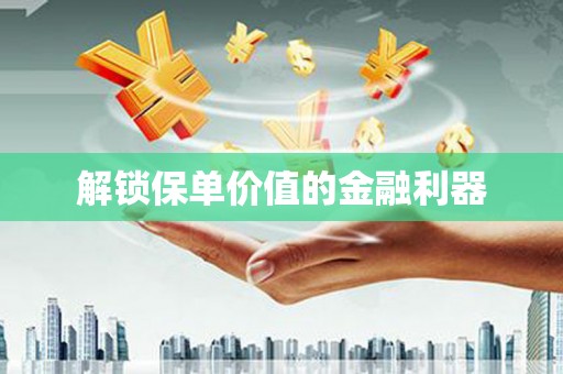 临河解锁保单价值的金融利器