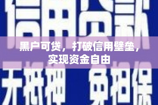 安图黑户可贷，打破信用壁垒，实现资金自由
